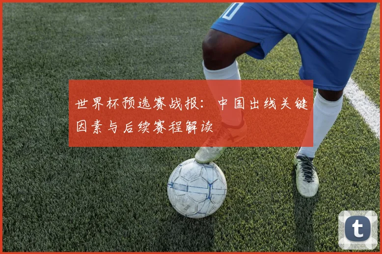 世界杯预选赛战报：中国出线关键因素与后续赛程解读