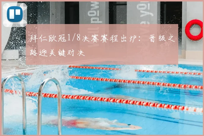 拜仁欧冠1/8决赛赛程出炉：晋级之路迎关键对决