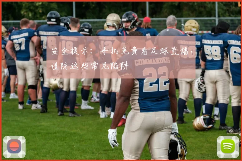 安全提示：手机免费看足球直播，谨防这些常见陷阱