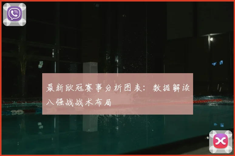 最新欧冠赛事分析图表：数据解读八强战战术布局