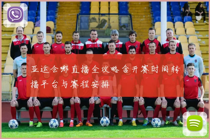 亚运会哪直播全攻略含开赛时间转播平台与赛程安排