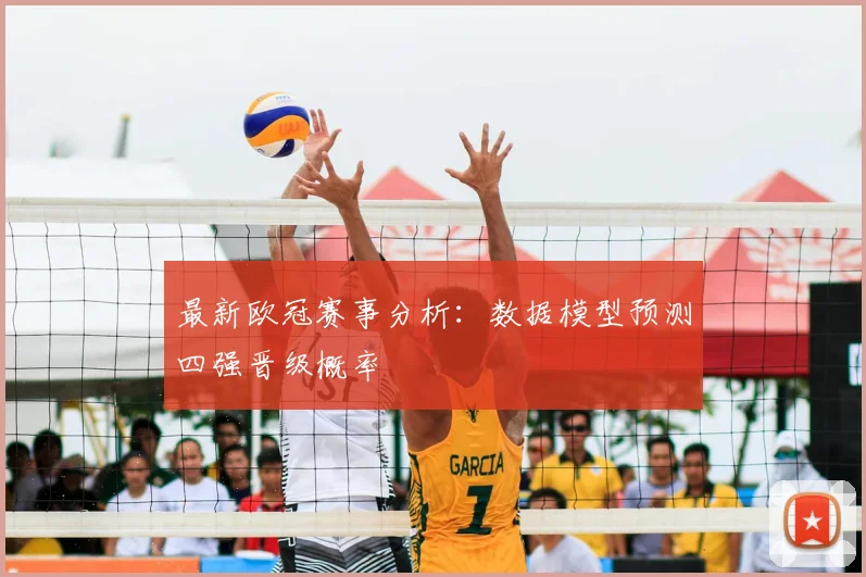 最新欧冠赛事分析：数据模型预测四强晋级概率