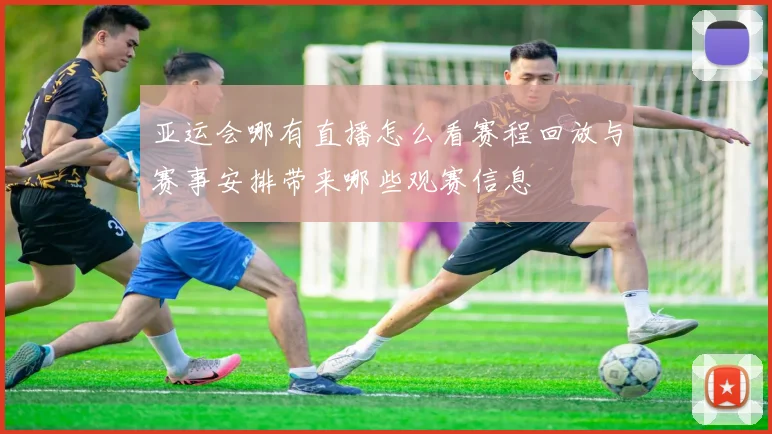 亚运会哪有直播怎么看赛程回放与赛事安排带来哪些观赛信息